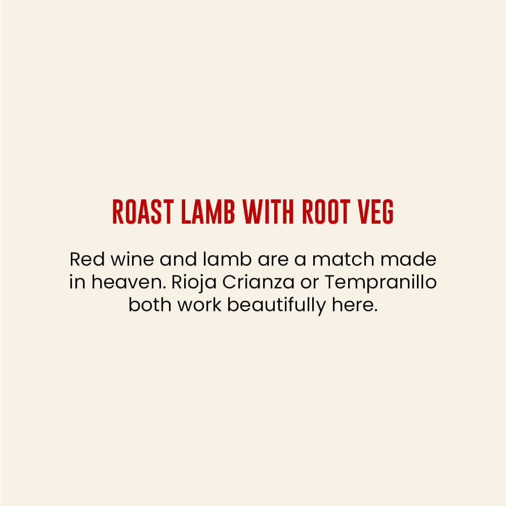 Red wine and lamb are a match made in heaven. Rioja Crianza or Tempranillo both work beautifully here Roast Lamb with Root Veg